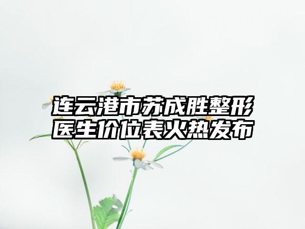 连云港市苏成胜整形医生价位表火热发布