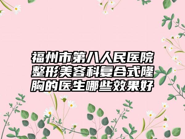 福州市第八人民医院整形美容科复合式隆胸的医生哪些效果好