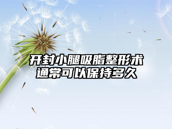 开封小腿吸脂整形术通常可以保持多久