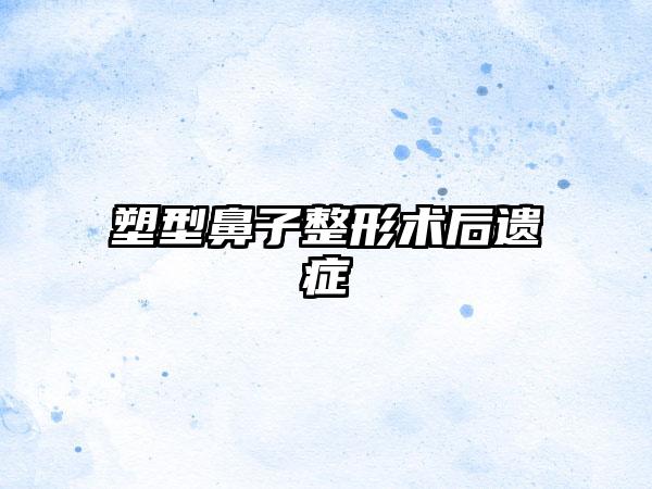 塑型鼻子整形术后遗症