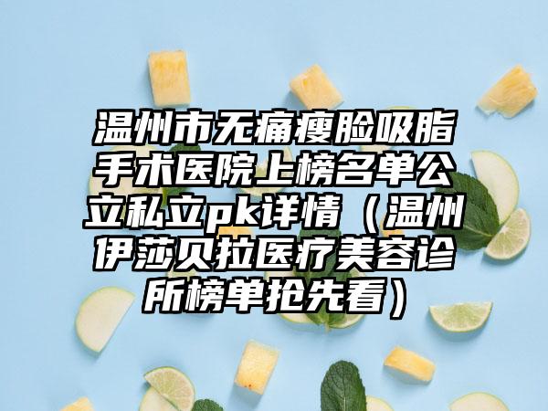 温州市无痛瘦脸吸脂手术医院上榜名单公立私立pk详情（温州伊莎贝拉医疗美容诊所榜单抢先看）
