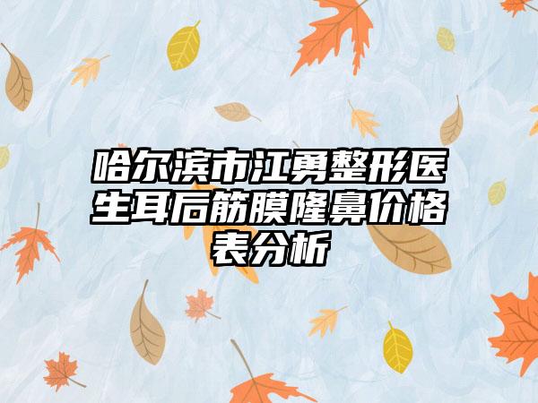 哈尔滨市江勇整形医生耳后筋膜隆鼻价格表分析