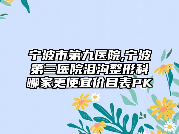 宁波市第九医院,宁波第三医院泪沟整形科哪家更便宜价目表PK