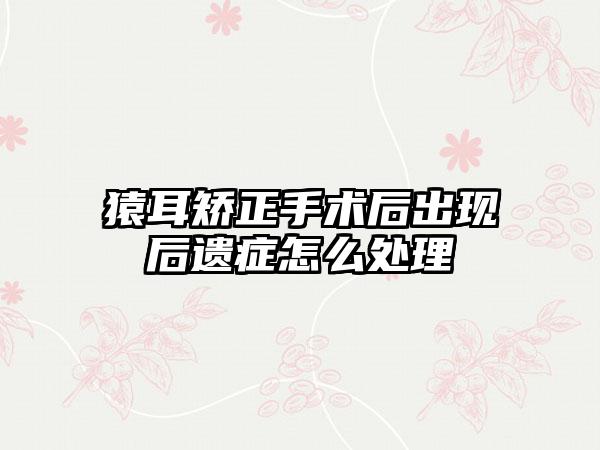 猿耳矫正手术后出现后遗症怎么处理