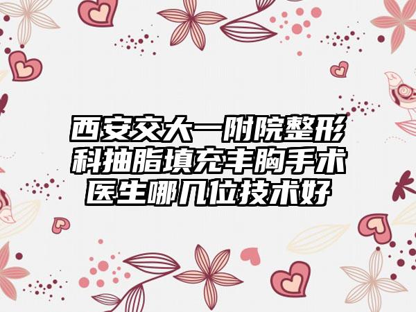 西安交大一附院整形科抽脂填充丰胸手术医生哪几位技术好