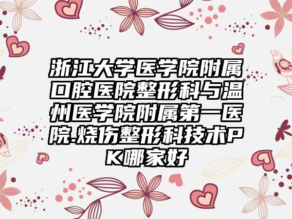 浙江大学医学院附属口腔医院整形科与温州医学院附属第一医院.烧伤整形科技术PK哪家好