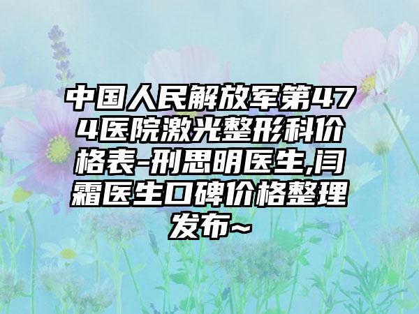 中国人民解放军第474医院激光整形科价格表-刑思明医生,闫霜医生口碑价格整理发布~