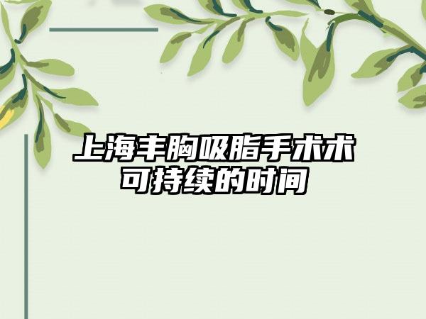 上海丰胸吸脂手术术可持续的时间