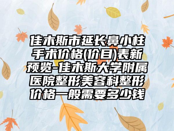 佳木斯市延长鼻小柱手术价格(价目)表新预览-佳木斯大学附属医院整形美容科整形价格一般需要多少钱