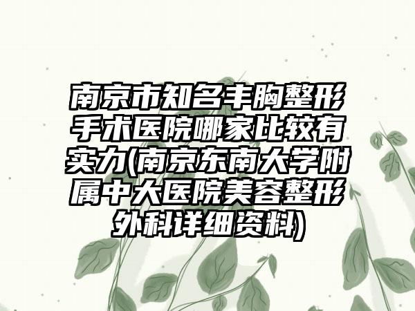 南京市知名丰胸整形手术医院哪家比较有实力(南京东南大学附属中大医院美容整形外科详细资料)