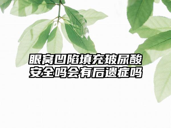 眼窝凹陷填充玻尿酸安全吗会有后遗症吗