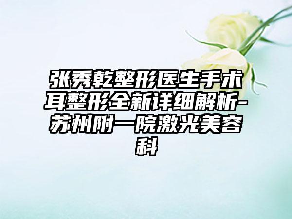 张秀乾整形医生手术耳整形全新详细解析-苏州附一院激光美容科