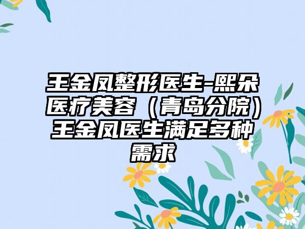 王金凤整形医生-熙朵医疗美容（青岛分院）王金凤医生满足多种需求