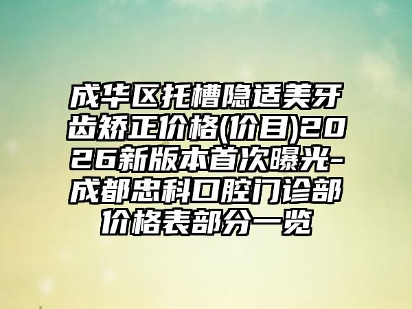 成华区托槽隐适美牙齿矫正价格(价目)2026新版本首次曝光-成都忠科口腔门诊部价格表部分一览
