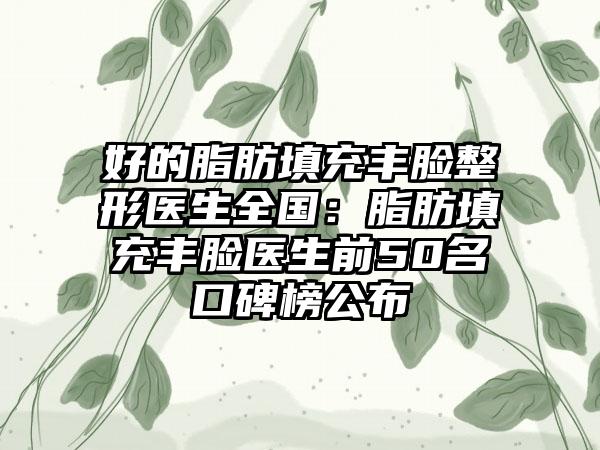 好的脂肪填充丰脸整形医生全国：脂肪填充丰脸医生前50名口碑榜公布