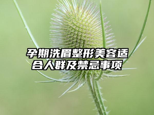 孕期洗眉整形美容适合人群及禁忌事项