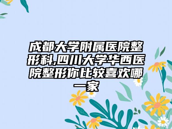 成都大学附属医院整形科,四川大学华西医院整形你比较喜欢哪一家