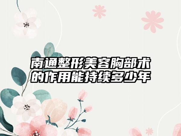 南通整形美容胸部术的作用能持续多少年