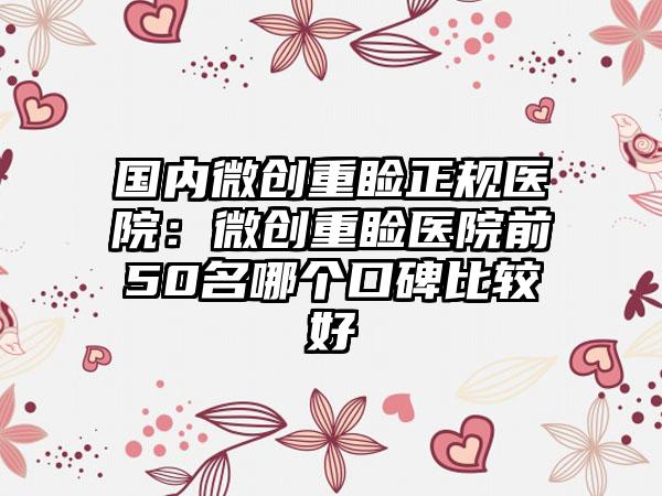 国内微创重睑正规医院：微创重睑医院前50名哪个口碑比较好