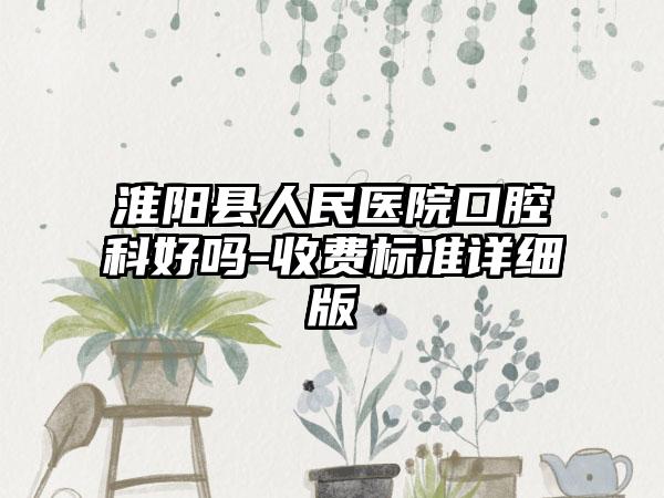 淮阳县人民医院口腔科好吗-收费标准详细版