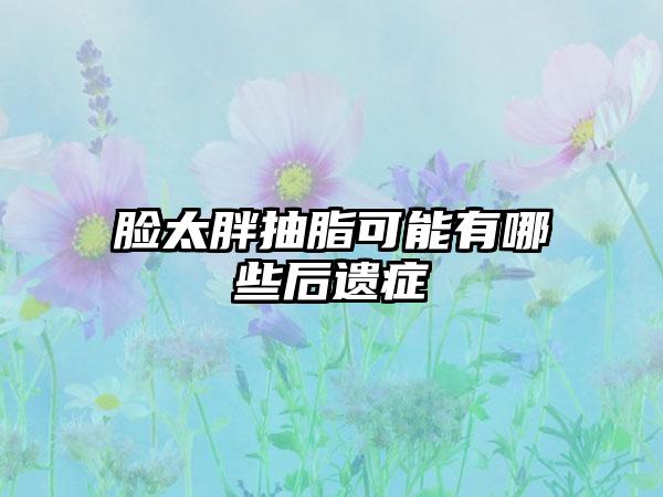 脸太胖抽脂可能有哪些后遗症