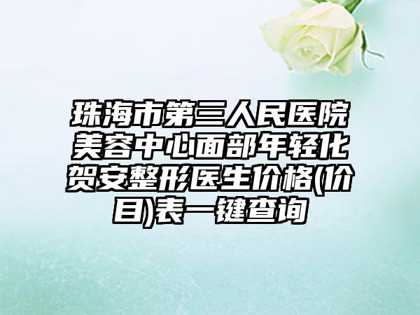 珠海市第三人民医院美容中心面部年轻化贺安整形医生价格(价目)表一键查询
