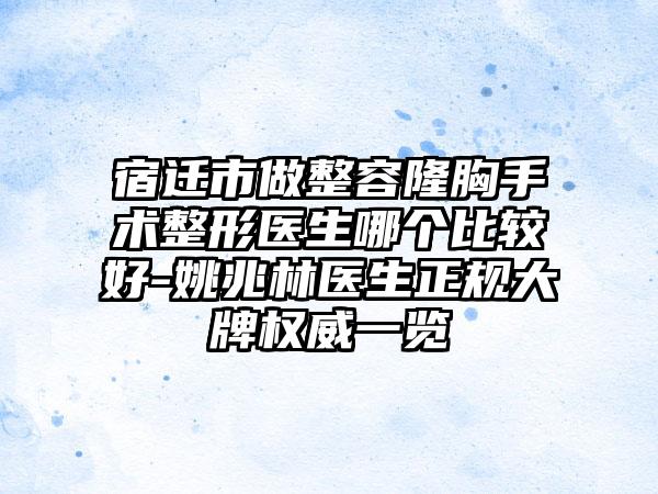 宿迁市做整容隆胸手术整形医生哪个比较好-姚兆林医生正规大牌权威一览