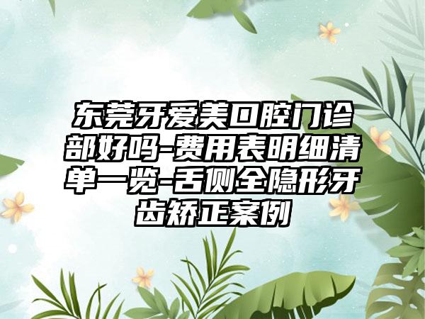 东莞牙爱美口腔门诊部好吗-费用表明细清单一览-舌侧全隐形牙齿矫正案例