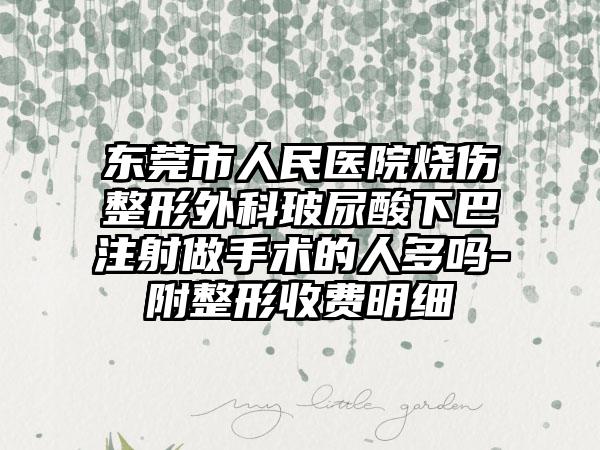 东莞市人民医院烧伤整形外科玻尿酸下巴注射做手术的人多吗-附整形收费明细
