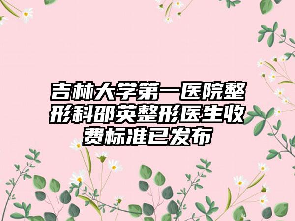吉林大学第一医院整形科邵英整形医生收费标准已发布