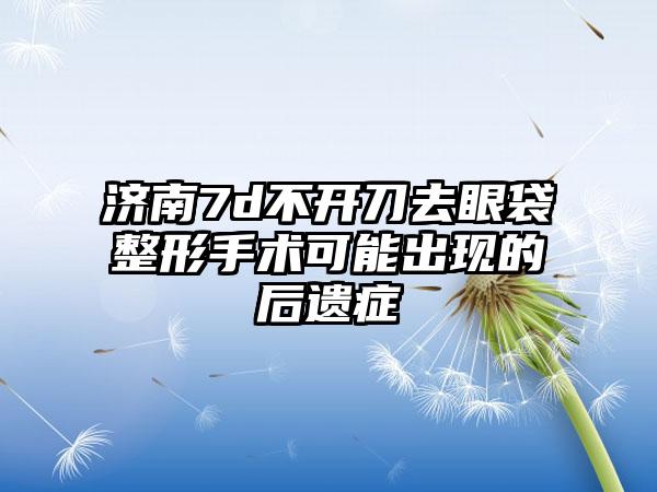 济南7d不开刀去眼袋整形手术可能出现的后遗症