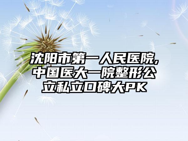 沈阳市第一人民医院,中国医大一院整形公立私立口碑大PK