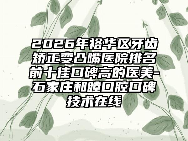 2026年裕华区牙齿矫正变凸嘴医院排名前十佳口碑高的医美-石家庄和睦口腔口碑技术在线