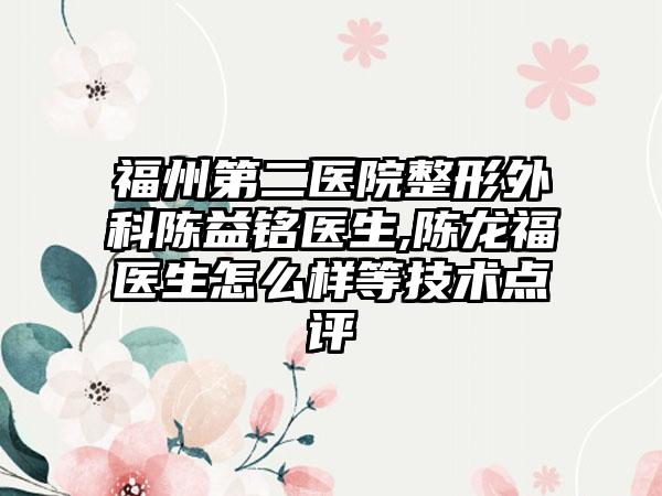 福州第二医院整形外科陈益*****生,陈龙福医生怎么样等技术点评