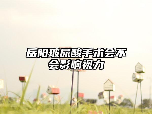 岳阳玻尿酸手术会不会影响视力
