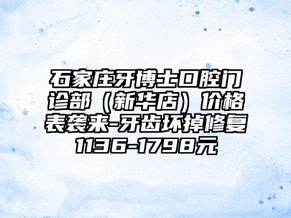 石家庄牙博士口腔门诊部（新华店）价格表袭来-牙齿坏掉修复1136-1798元