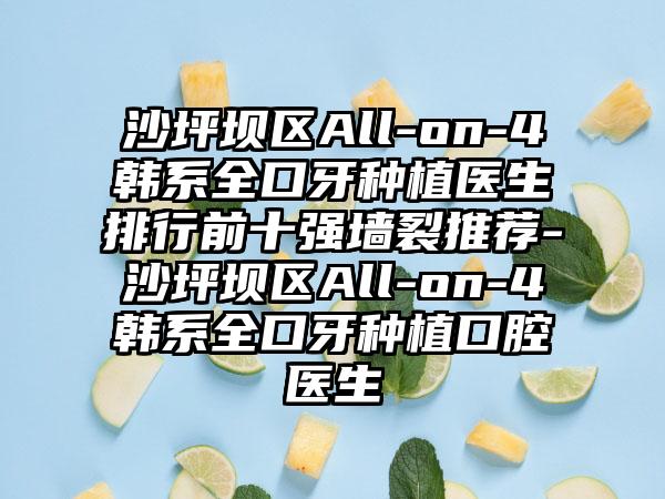 沙坪坝区All-on-4韩系全口牙种植医生排行前十强墙裂推荐-沙坪坝区All-on-4韩系全口牙种植口腔医生