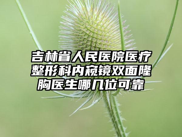 吉林省人民医院医疗整形科内窥镜双面隆胸医生哪几位可靠