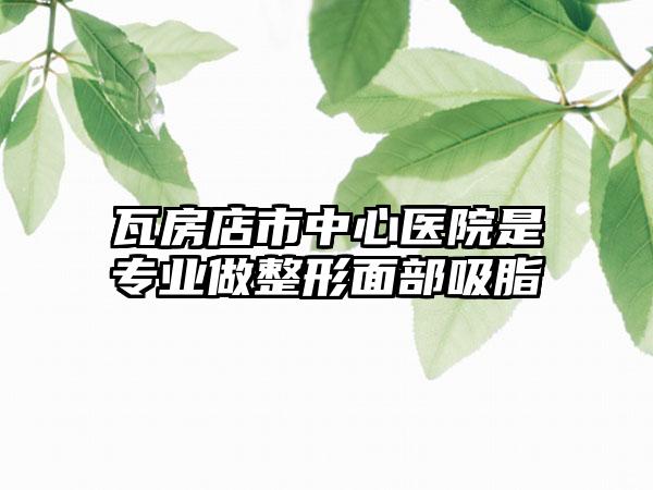 瓦房店市中心医院是专业做整形面部吸脂