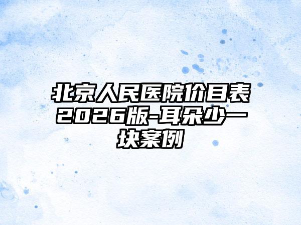 北京人民医院价目表2026版-耳朵少一块案例
