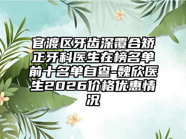 官渡区牙齿深覆合矫正牙科医生在榜名单前十名单自查-魏欣医生2026价格优惠情况
