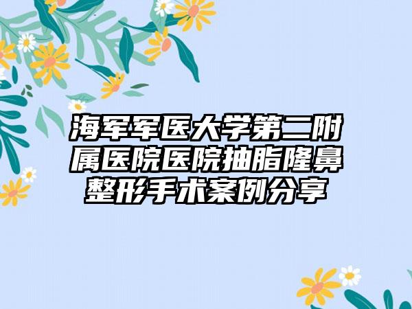 海军军医大学第二附属医院医院抽脂隆鼻整形手术案例分享