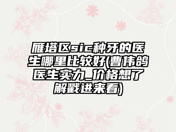 雁塔区sic种牙的医生哪里比较好(曹伟鸽医生实力_价格想了解戳进来看)
