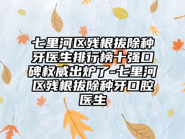 七里河区残根拔除种牙医生排行榜十强口碑权威出炉了-七里河区残根拔除种牙口腔医生