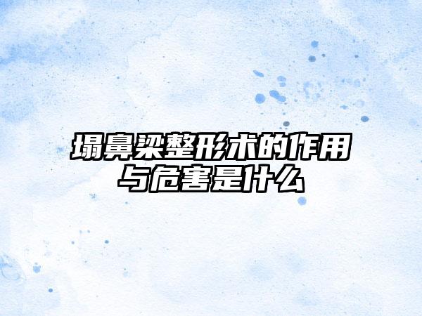 塌鼻梁整形术的作用与危害是什么