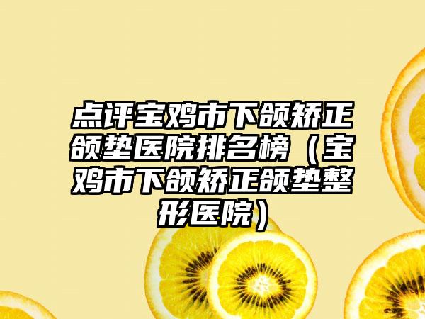 点评宝鸡市下颌矫正颌垫医院排名榜（宝鸡市下颌矫正颌垫整形医院）