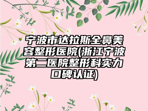 宁波市达拉斯全鼻美容整形医院(浙江宁波第二医院整形科实力口碑认证)