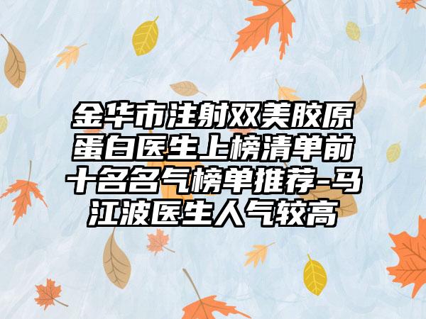 金华市注射双美胶原蛋白医生上榜清单前十名名气榜单推荐-马江波医生人气较高