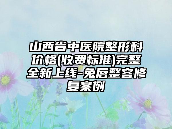 山西省中医院整形科价格(收费标准)完整全新上线-兔唇整容修复案例