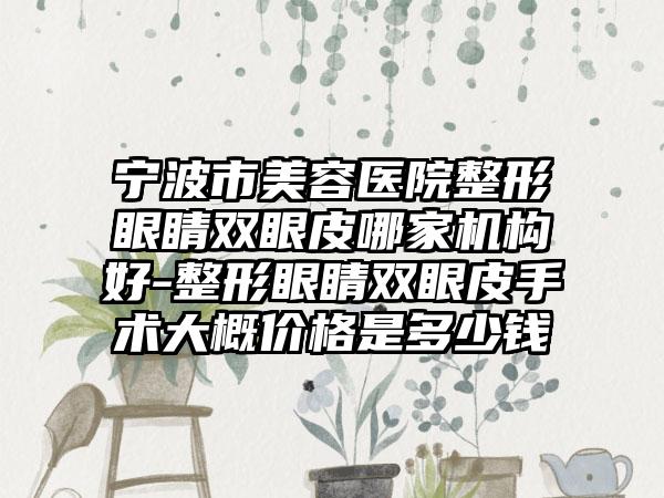 宁波市美容医院整形眼睛双眼皮哪家机构好-整形眼睛双眼皮手术大概价格是多少钱